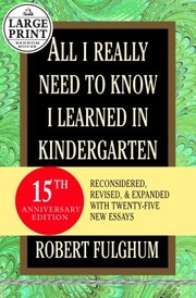 Cover of: All I Really Need To Know I Learned In Kindergarten Reconsidered Revised Expanded With Twentyfive New Essays by Robert Fulghum