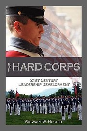 The Hard Corps 21st Century Leadership Development by Stewart W. Husted