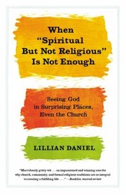 Cover of: When Spiritual But Not Religious Is Not Enough Seeing God In Surprising Places Even The Church