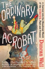 Cover of: The Ordinary Acrobat A Journey Into The Wondrous World Of Circus Past And Present