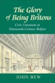 Cover of: The Glory Of Being Britons Civic Unionism In Nineteenthcentury Belfast