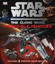 Star Wars The Clone Wars Incredible Vehicles by Jason Fry