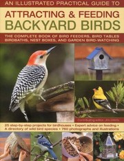 Cover of: An Illustrated Practical Guide To Attracting Feeding Backyard Birds The Complete Book Of Bird Feeders Bird Tables Birdbaths Nest Boxes And Backyard Birdwatching by 