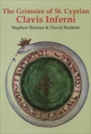 The Grimoire Of Saint Cyprian Clavis Inferni Sive Magia Alba Et Nigra Approbata Metratona The Key Of Hell With White And Black Magic Proven By Metatron Being Wellcome Ms 2000 by David Rankine