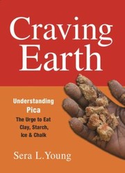 Craving Earth Understanding Pica The Urge To Eat Clay Starch Ice And Chalk by Sera L. Young