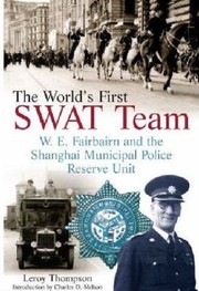 The Worlds First Swat Team. W E Fairbairn and the Shanghai Municipal Police Reserve Unit by Leroy Thompson
