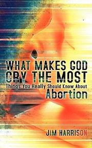 Cover of: What Makes God Cry The Most Things You Really Should Know About Abortion