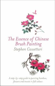 Cover of: The Essence Of Chinese Brush Painting Step By Step Guide To Painting Traditional Subjects Including Bamboo Insects Flowers An Intro To Chinese Calligraphy by 