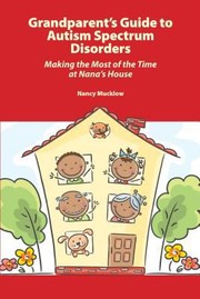 Grandparents Guide To Autism Spectrum Disorders Making The Most Of The Time At Nanas House by Nancy Mucklow