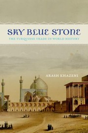 Sky Blue Stone The Turquoise Trade In World History by Arash Khazeni