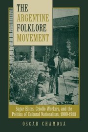 Cover of: The Argentine Folklore Movement Sugar Elites Criollo Workers And The Politics Of Cultural Nationalism 19001955