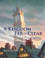 Cover of: A Kingdom Far And Clear The Complete Swan Lake Trilogy by Mark Helprin