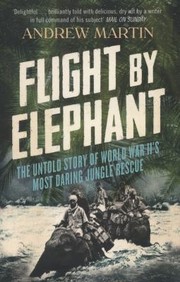 Cover of: Flight By Elephants The Untold Story Of World War Twos Most Daring Jungle Rescue by 