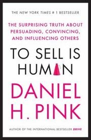 Cover of: To Sell Is Human The Surprising Truth About Persuading Convincing And Influencing Others