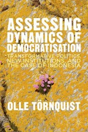 Cover of: Assessing The Dynamics Of Democratization Transformative Politics New Institutions And The Case Of Indonesia