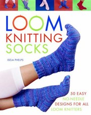Cover of: Loom Knitting Socks A Beginners Guide To Knitting Socks On A Loom With Over 50 Fun Projects