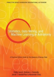Statistics Data Mining And Machine Learning In Astronomy A Practical Python Guide For The Analysis Of Survey Data by Alexander Gray