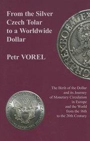 Cover of: From The Silver Czech Tolar To A Worldwide Dollar The Birth Of The Dollar And Its Journey Of Monetary Circulation In Europe And The World From The 16th To The 20th Century