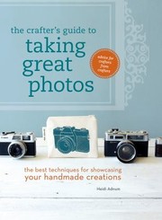 Cover of: The Crafters Guide To Taking Great Photos The Best Techniques For Showcasing Your Handmade Creations