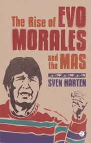 The Rise Of Evo Morales And The Mas by Sven Harten