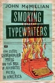 Smoking Typewriters The Sixties Underground Press And The Rise Of Alternative Media In America by John McMillian