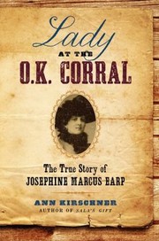 Lady At The Ok Corral The True Story Of Josephine Marcus Earp by Ann Kirschner