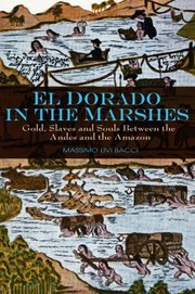 El Dorado In The Marshes Gold Slaves And Souls Between The Andes And The Amazon by Carl Ipsen