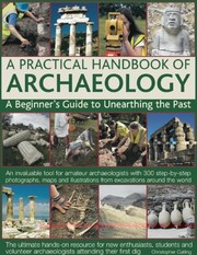 A Practical Handbook Of Archaeology A Beginners Guide To Unearthing The Past An Invaluable Tool For Amateur Archaeologists With 300 Stepbystep Photographs Maps And Illustrations From Excavations Around The World by Christopher Catling