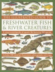 Cover of: The Illustrated Guide To Freshwater Fish River Creatures A Visual Encyclopedia Of Aquatic Life Featuring 450 Species Includes 500 Detailed Illustrations Photographs And Maps by 