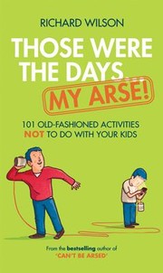 Cover of: Those Were The Days My Arse 101 Old Fashioned Activities Not To Do With Your Kids