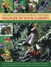 Cover of: The Best Plants To Attract And Keep Wildlife In Your Garden Making A Backyard Home For Animals Birds Insects Encourage Creatures Into Your Garden By Growing Wildlifefriendly Plants Shown In 420 Photographs