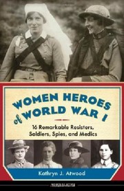 Cover of: Women Heroes Of World War I 16 Remarkable Resisters Soldiers Spies And Medics