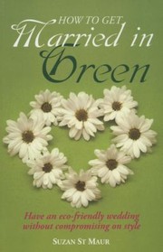 Cover of: How To Get Married In Green Have An Ecofriendly Wedding Without Compromising On Style by 