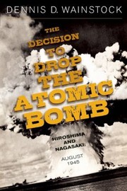 The Decision To Drop The Atomic Bomb by Dennis D. Wainstock