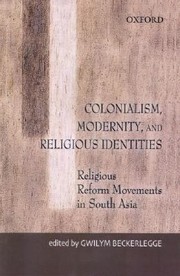 Colonialism Modernity And Religious Identities Religious Reform Movements In South Asia by Gwilym Beckerlegge