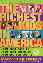 The Richest Kids In America How They Earn It How They Spend It How You Can Too by Mark Victor Hansen