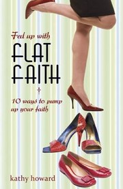 Fed Up With Flat Faith 10 Attitudes And Actions To Pump Up Your Faith by Kathy Howard