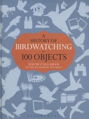 A History Of Birdwatching In 100 Objects by David Callahan