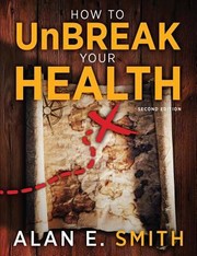 Cover of: How To Unbreak Your Health Your Map To The World Of Complementary And Alternative Therapies