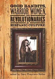 Good Bandits Warrior Women And Revolutionaries In Hispanic Culture by Gary Francisco Keller