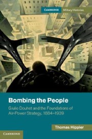 Cover of: Bombing The People Giulio Douhet And The Foundations Of Airpower Strategy 18841939