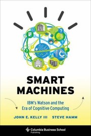 Smart Machines Ibms Watson And The Era Of Cognitive Computing by Steve Hamm