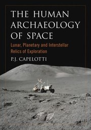 The Human Archaeology Of Space Lunar Planetary And Interstellar Relics Of Exploration by P. J. Capelotti