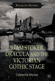 Bram Stoker Dracula And The Victorian Gothic Stage by Catherine Wynne