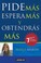 Cover of: Pide Ms Espera Ms Y Obtendrs Ms 7 Reglas Para Conseguir Lo Que Deseas