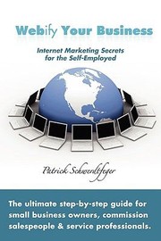 Cover of: Webify Your Business Internet Marketing Secrets For The Selfemployed The Ultimate Stepbystep Guide For Small Business Owners Commission Salespeople And Service Professionals by 