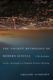 Cover of: The Ancient Mythology Of Modern Science A Mythologist Looks Seriously At Popular Science Writing