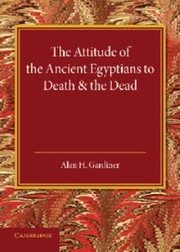 The Attitude Of The Ancient Egyptians To Death And The Dead The Frazer Lecture For 1935 by Alan H. Gardiner