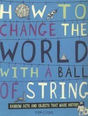 Cover of: How To Change The World With A Ball Of String Random Acts And Objects That Made History by 