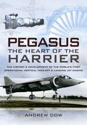 Cover of: Pegasus The Heart Of The Harrier The History And Development Of The Worlds First Operational Vertical Takeoff And Landing Jet Engine by 
